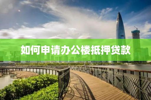 如何申请办公楼抵押贷款