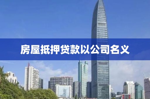 房屋抵押贷款以公司名义