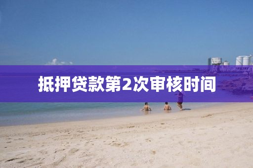 抵押贷款第2次审核时间
