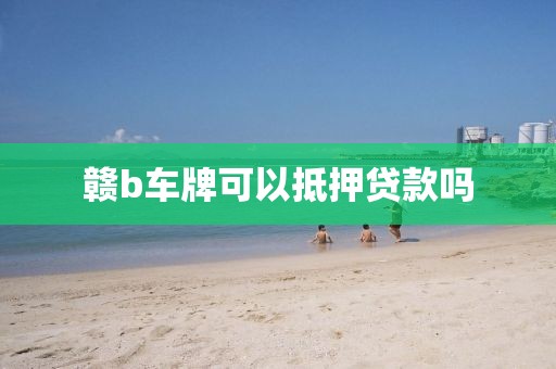 赣b车牌可以抵押贷款吗