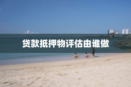 贷款抵押物评估由谁做