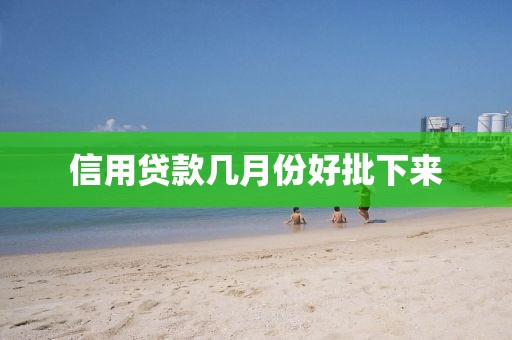 信用贷款几月份好批下来