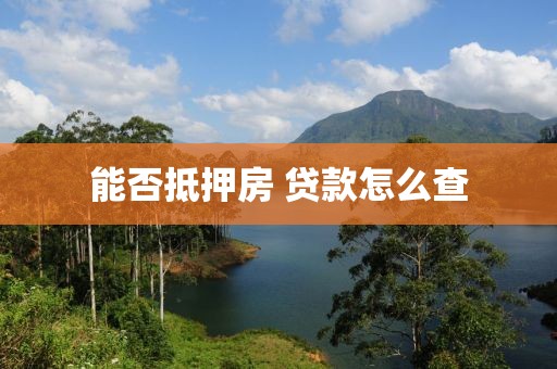 能否抵押房 贷款怎么查