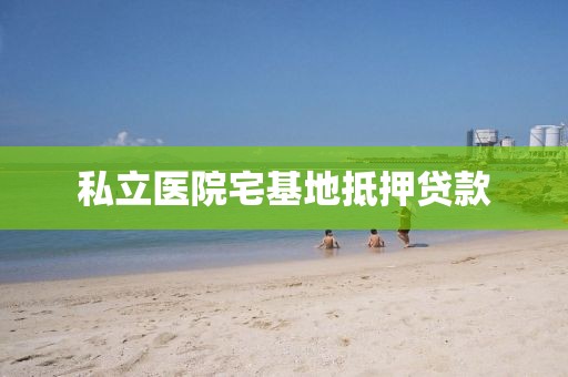 私立医院宅基地抵押贷款