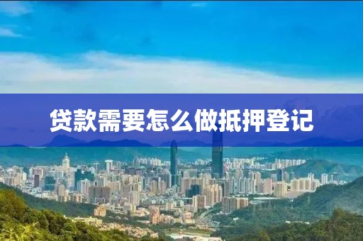 贷款需要怎么做抵押登记