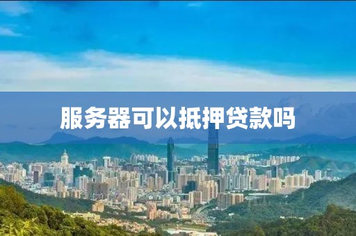 服务器可以抵押贷款吗