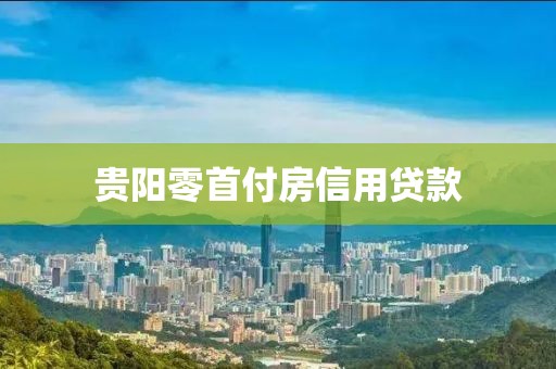 贵阳零首付房信用贷款