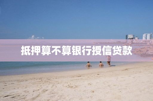 抵押算不算银行授信贷款