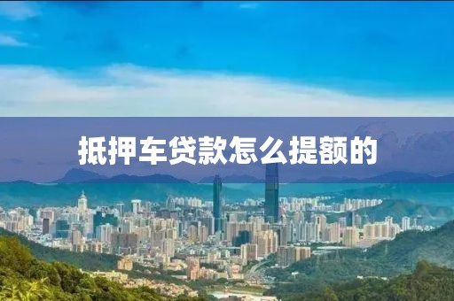 抵押车贷款怎么提额的