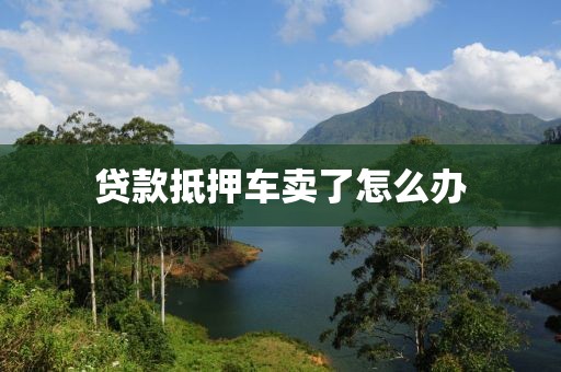 贷款抵押车卖了怎么办
