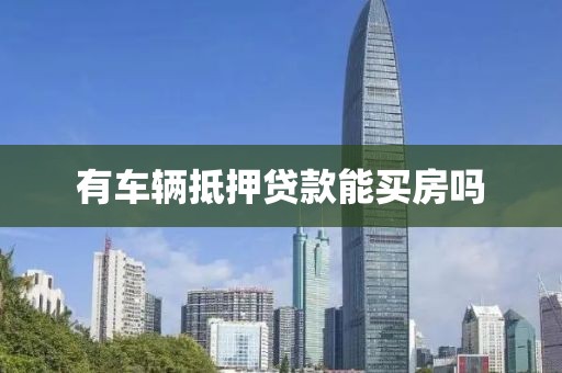 有车辆抵押贷款能买房吗