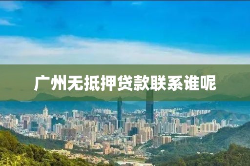 广州无抵押贷款联系谁呢