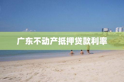 广东不动产抵押贷款利率