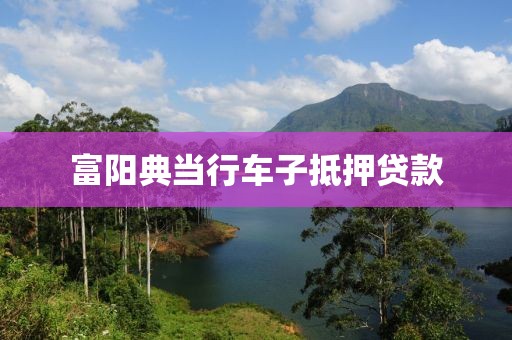 富阳典当行车子抵押贷款