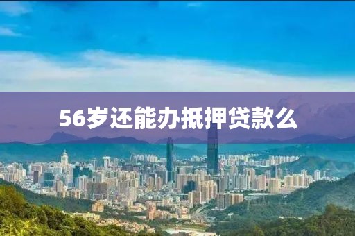 56岁还能办抵押贷款么