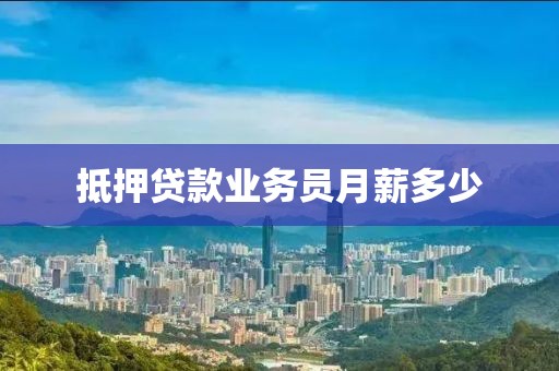 抵押贷款业务员月薪多少