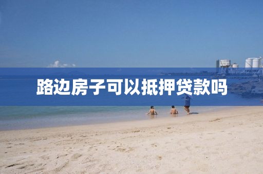 路边房子可以抵押贷款吗