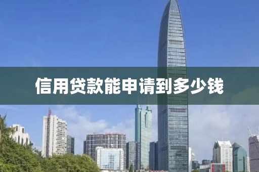 信用贷款能申请到多少钱