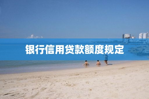 银行信用贷款额度规定