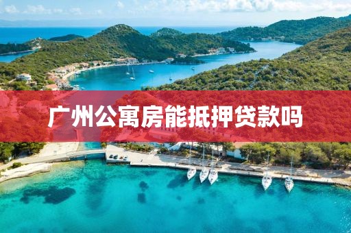 广州公寓房能抵押贷款吗