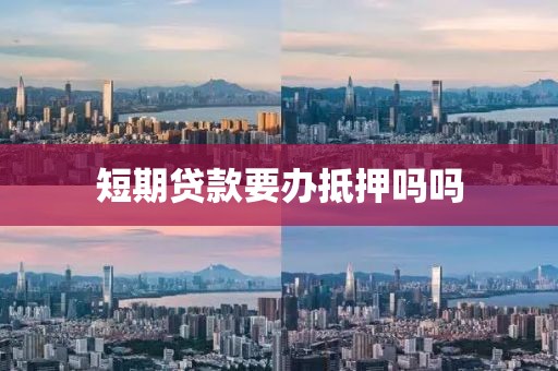 短期贷款要办抵押吗吗