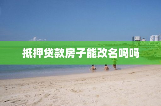 抵押贷款房子能改名吗吗
