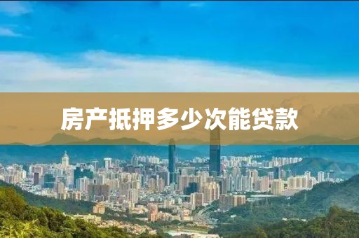 房产抵押多少次能贷款