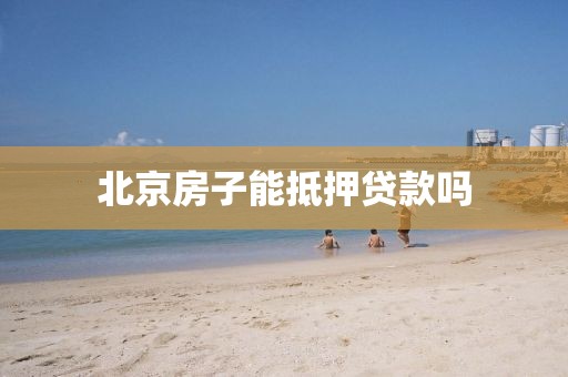 北京房子能抵押贷款吗