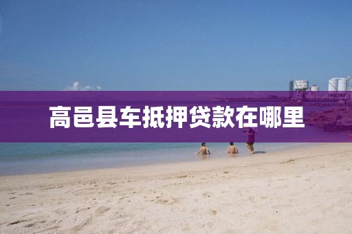 高邑县车抵押贷款在哪里