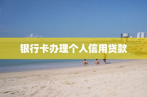 银行卡办理个人信用贷款