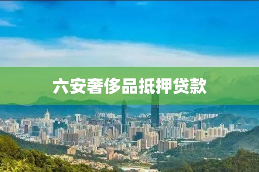 六安奢侈品抵押贷款