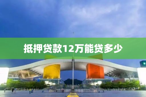 抵押贷款12万能贷多少
