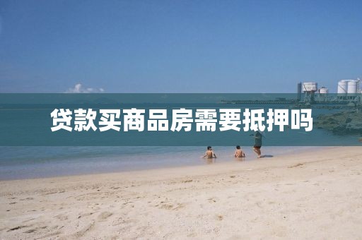 贷款买商品房需要抵押吗