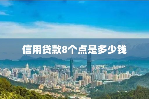 信用贷款8个点是多少钱