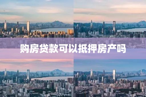 购房贷款可以抵押房产吗