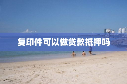 复印件可以做贷款抵押吗