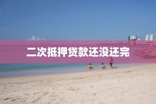 二次抵押贷款还没还完