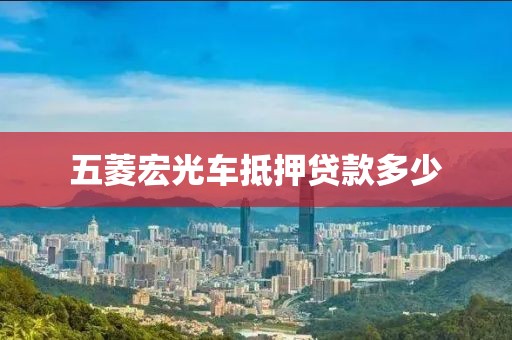 五菱宏光车抵押贷款多少