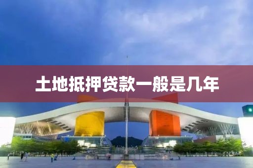 土地抵押贷款一般是几年