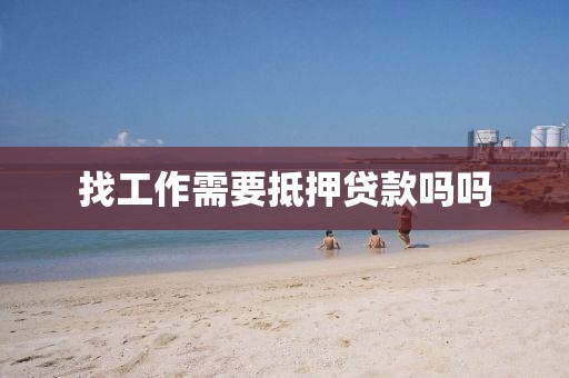 找工作需要抵押贷款吗吗