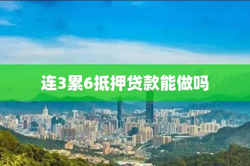 连3累6抵押贷款能做吗