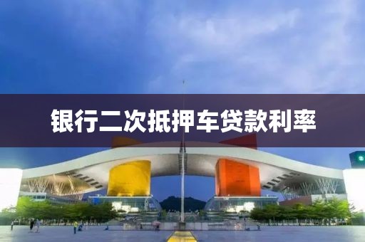 银行二次抵押车贷款利率