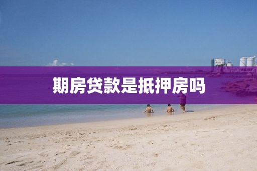期房贷款是抵押房吗