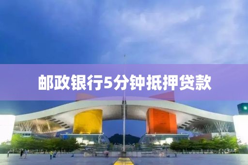 邮政银行5分钟抵押贷款