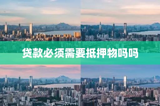 贷款必须需要抵押物吗吗