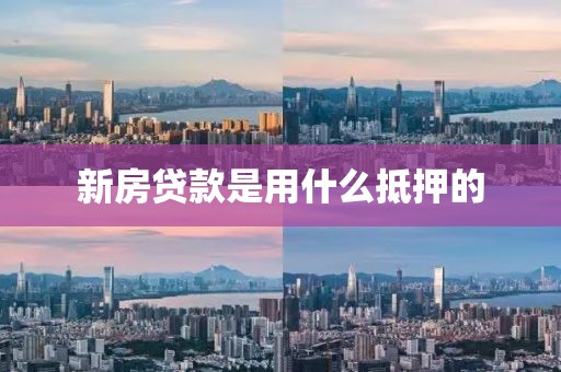 新房贷款是用什么抵押的