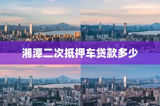 湘潭二次抵押车贷款多少