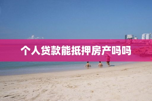 个人贷款能抵押房产吗吗