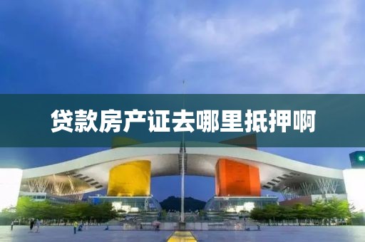 贷款房产证去哪里抵押啊