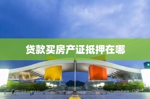 贷款买房产证抵押在哪